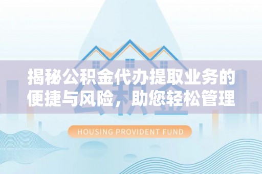 科右前旗揭秘公积金代办提取业务的便捷与风险，助您轻松管理财务