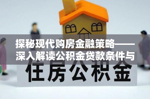 科右前旗探秘现代购房金融策略——深入解读公积金贷款条件与优势