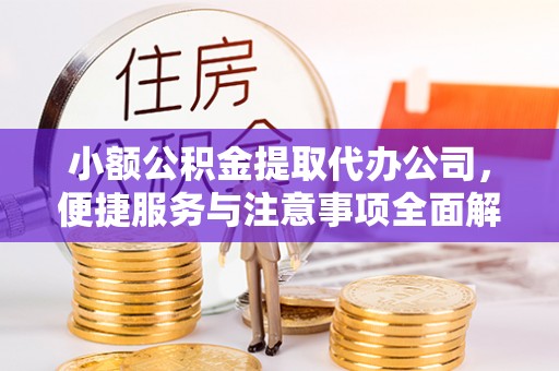 科右前旗小额公积金提取代办公司，便捷服务与注意事项全面解析