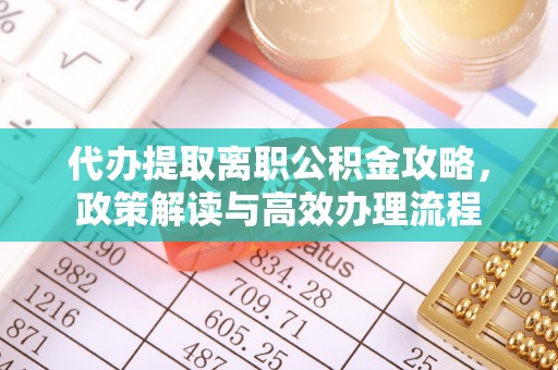 科右前旗代办提取离职公积金攻略，政策解读与高效办理流程