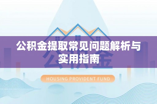 科右前旗公积金提取常见问题解析与实用指南