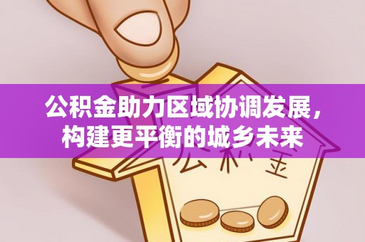 科右前旗公积金助力区域协调发展，构建更平衡的城乡未来