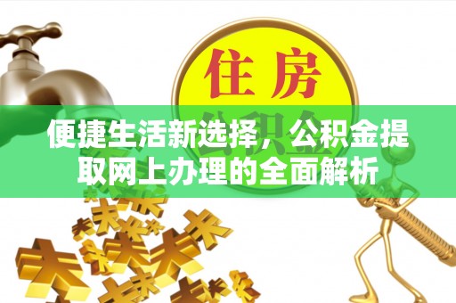 科右前旗便捷生活新选择，公积金提取网上办理的全面解析