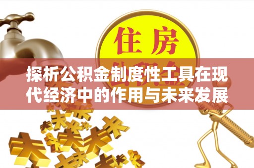 科右前旗探析公积金制度性工具在现代经济中的作用与未来发展趋势