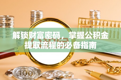 科右前旗解锁财富密码，掌握公积金提取流程的必备指南