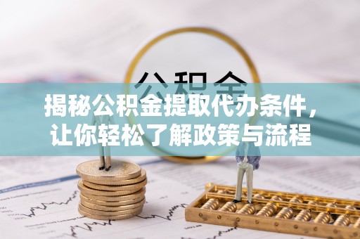 科右前旗揭秘公积金提取代办条件，让你轻松了解政策与流程
