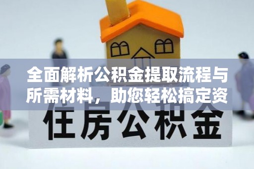 科右前旗全面解析公积金提取流程与所需材料，助您轻松搞定资金提取