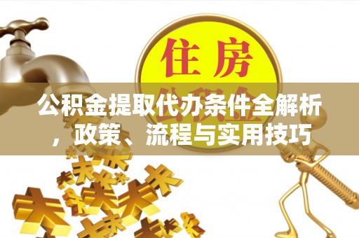 科右前旗公积金提取代办条件全解析，政策、流程与实用技巧
