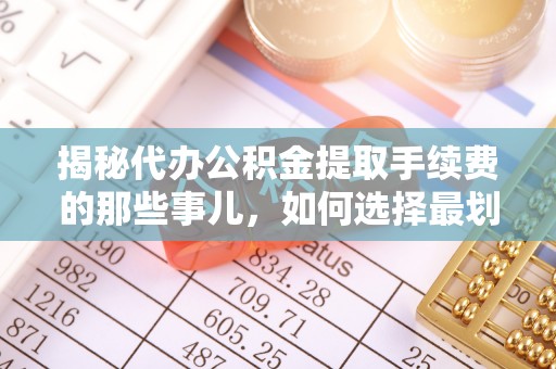 科右前旗揭秘代办公积金提取手续费的那些事儿，如何选择最划算的服务？