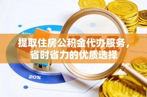 科右前旗提取住房公积金代办服务，省时省力的优质选择