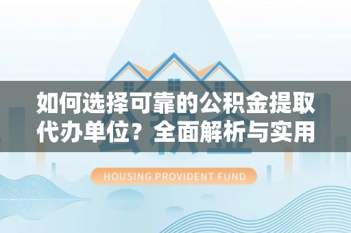 科右前旗如何选择可靠的公积金提取代办单位？全面解析与实用指南