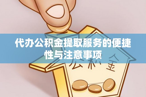 科右前旗代办公积金提取服务的便捷性与注意事项