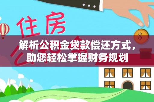 科右前旗解析公积金贷款偿还方式，助您轻松掌握财务规划