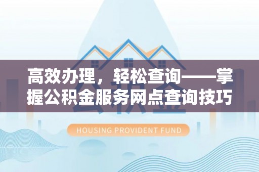 科右前旗高效办理，轻松查询——掌握公积金服务网点查询技巧