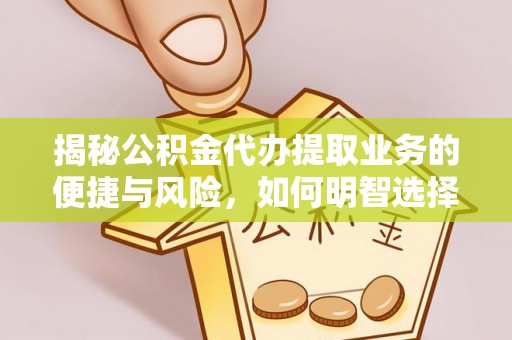 科右前旗揭秘公积金代办提取业务的便捷与风险，如何明智选择？