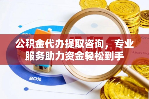 科右前旗公积金代办提取咨询，专业服务助力资金轻松到手
